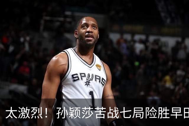 太激烈！孙颖莎苦战七局险胜早田希娜，豪取对早田希娜的22连胜