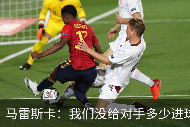 马雷斯卡：我们没给对手多少进球机会；防守表现并不让我担忧