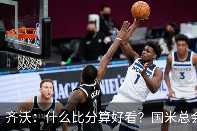 齐沃：什么比分算好看？国米总会被吹毛求疵，进六个都是义务