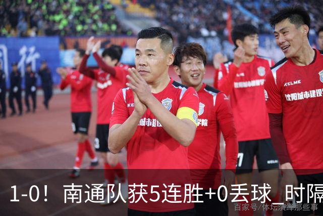 1-0！南通队获5连胜+0丢球 时隔2年回归中超 江苏足球重返顶级联赛